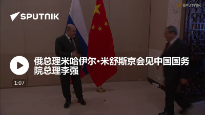 俄罗斯卫星通讯社-俄总理米哈伊尔米舒斯京会见中国国务院总理李强