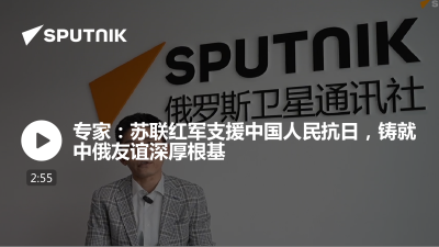 俄罗斯卫星通讯社-专家苏联红军支援中国人民抗日铸就中俄友谊深厚根基