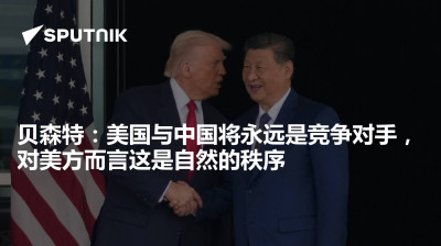 俄罗斯卫星通讯社-贝森特美国与中国将永远是竞争对手对美方而言这是自然的秩序