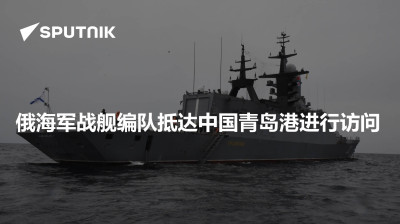 俄罗斯卫星通讯社-俄海军战舰编队抵达中国青岛港进行访问