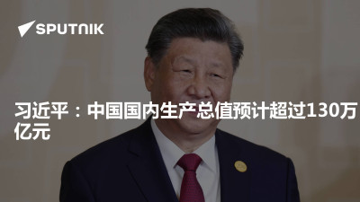 俄罗斯卫星通讯社-习近平中国国内生产总值预计超过130万亿元