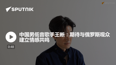 俄罗斯卫星通讯社-中国男低音歌手王晰期待与俄罗斯观众建立情感共鸣