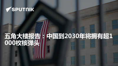 俄罗斯卫星通讯社-五角大楼报告中国到2030年将拥有超1000枚核弹头
