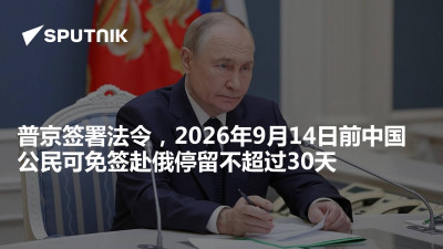 俄罗斯卫星通讯社-普京签署法令2026年9月14日前中国公民可免签赴俄停留不超过30天