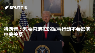 俄罗斯卫星通讯社-特朗普美国对委内瑞拉的军事行动不会影响与中国领导人的关系