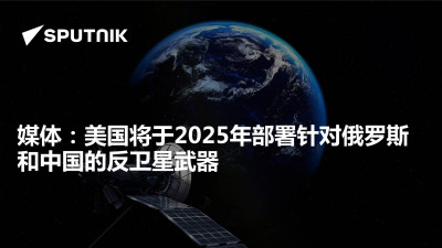 俄罗斯卫星通讯社-媒体美国将于2025年部署针对俄罗斯和中国的反卫星武器