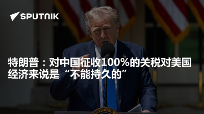 俄罗斯卫星通讯社-特朗普对中国征收100的关税对美国经济来说是不能持久的
