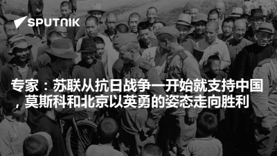 俄罗斯卫星通讯社-专家苏联从抗日战争一开始就支持中国莫斯科和北京以英勇的姿态走向胜利